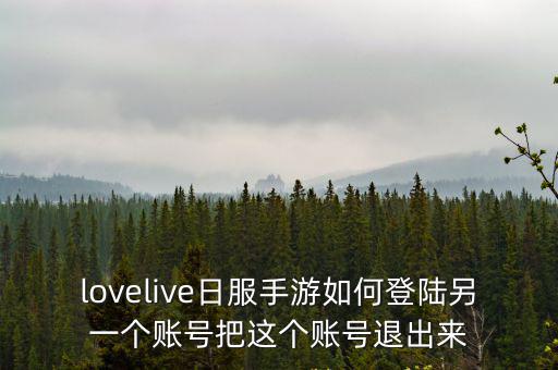 lovelive日服手游如何登陆另一个账号把这个账号退出来