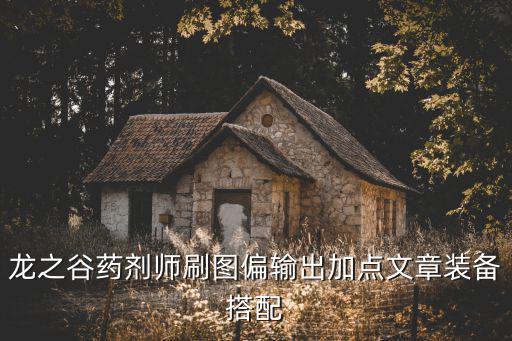 龙之谷药剂师刷图偏输出加点文章装备搭配