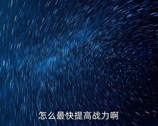 怎么最快提高战力啊