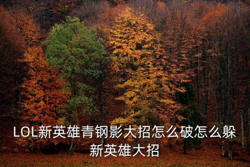 LOL新英雄青钢影大招怎么破怎么躲新英雄大招