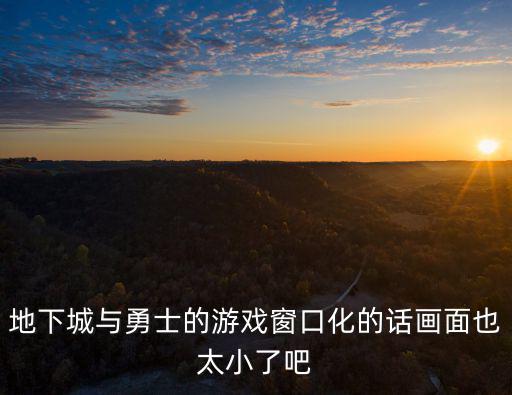 地下城与勇士的游戏窗口化的话画面也太小了吧
