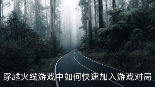 穿越火线游戏中如何快速加入游戏对局