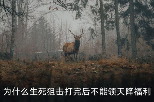 为什么生死狙击打完后不能领天降福利