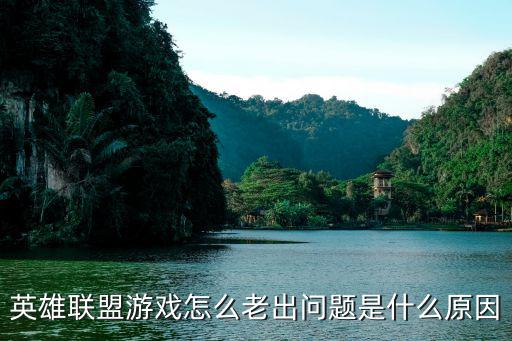 英雄联盟游戏怎么老出问题是什么原因