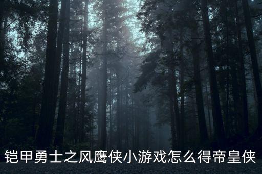 铠甲勇士之风鹰侠小游戏怎么得帝皇侠