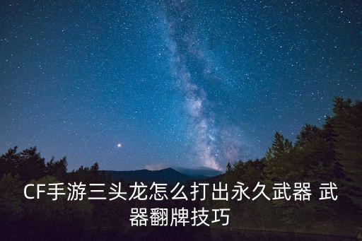 CF手游三头龙怎么打出永久武器 武器翻牌技巧