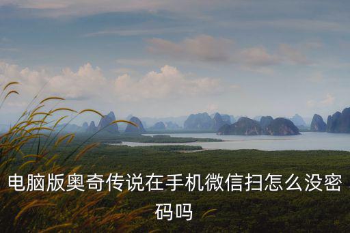 电脑版奥奇传说在手机微信扫怎么没密码吗