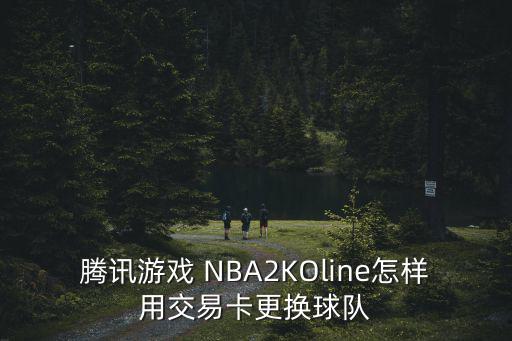 腾讯游戏 NBA2KOline怎样用交易卡更换球队