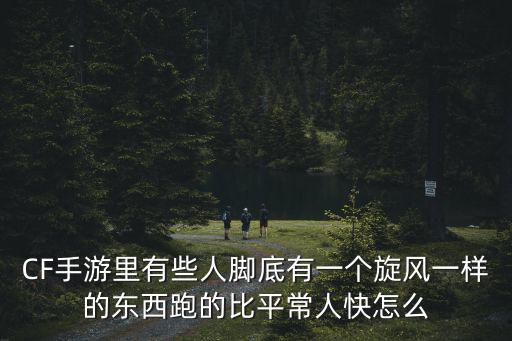 CF手游里有些人脚底有一个旋风一样的东西跑的比平常人快怎么
