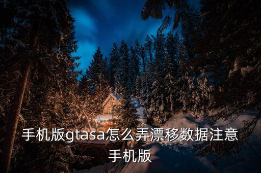 手机版gtasa怎么弄漂移数据注意手机版