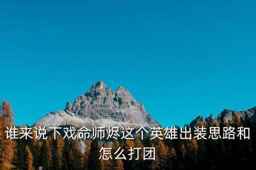 谁来说下戏命师烬这个英雄出装思路和怎么打团