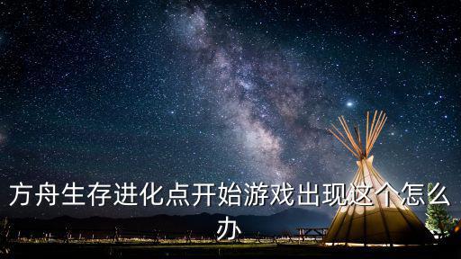 方舟生存进化点开始游戏出现这个怎么办