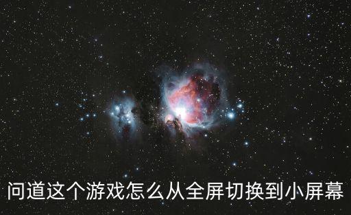 问道手游百度怎么返回界面，问道游戏成全屏 怎么返回