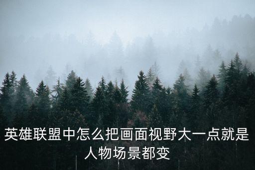 lol手游视野怎么调最大，LOL里如何调整视野大小