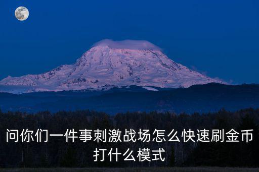问你们一件事刺激战场怎么快速刷金币打什么模式