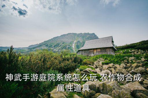 神武手游庭院系统怎么玩 农作物合成属性道具