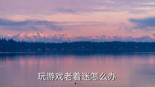 玩了手游每天早醒怎么办，玩游戏时经常会出现这样怎么办