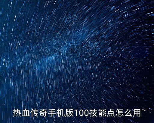 热血传奇手机版100技能点怎么用
