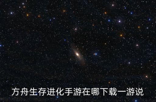 方舟生存进化手游在哪下载一游说