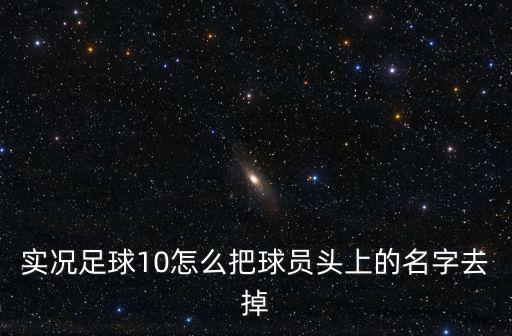 实况手游怎么删除名单，如何在实况足球中删除自己已建立好的球员