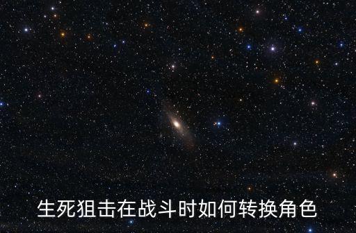 生死狙击在战斗时如何转换角色