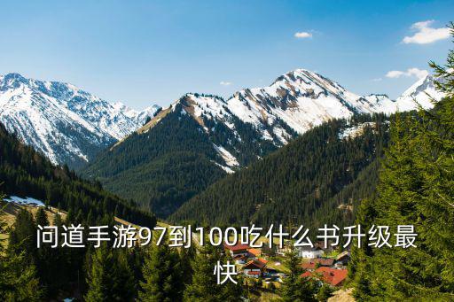 问道手游97到100吃什么书升级最快