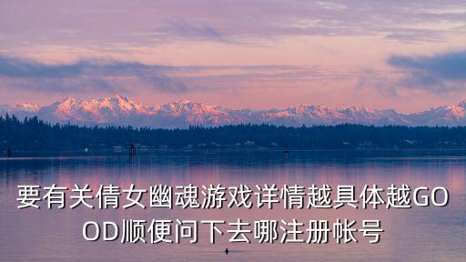 要有关倩女幽魂游戏详情越具体越GOOD顺便问下去哪注册帐号
