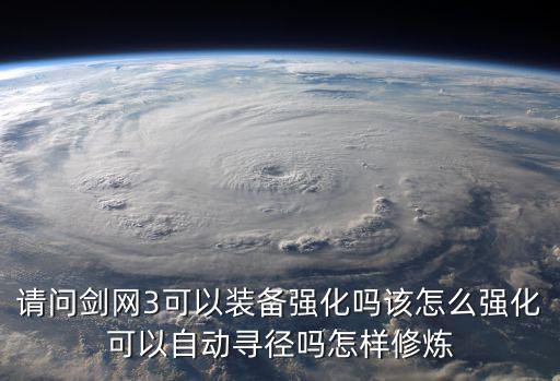 请问剑网3可以装备强化吗该怎么强化可以自动寻径吗怎样修炼