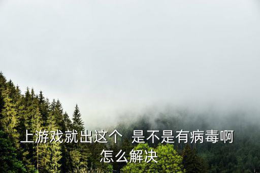 上游戏就出这个  是不是有病毒啊 怎么解决