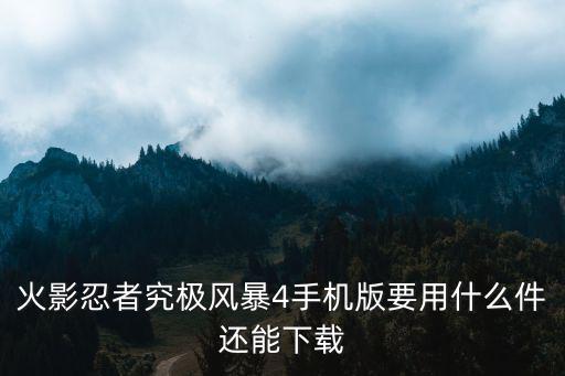 火影忍者究极风暴4手机版要用什么件还能下载