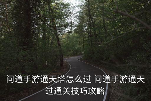 问道手游通天塔怎么过 问道手游通天过通关技巧攻略