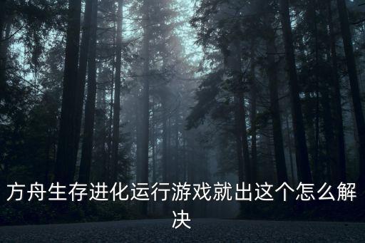 方舟生存进化运行游戏就出这个怎么解决