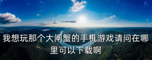 我想玩那个大闸蟹的手机游戏请问在哪里可以下载啊