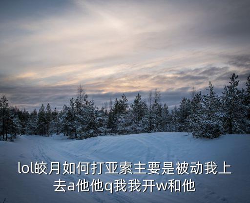 联盟手游皎月对线亚索怎么玩，lol皎月如何打亚索主要是被动我上去a他他q我我开w和他