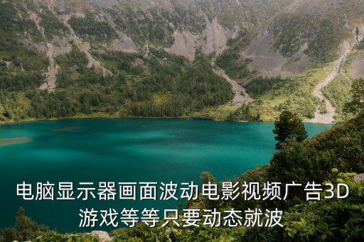 电脑显示器画面波动电影视频广告3D游戏等等只要动态就波