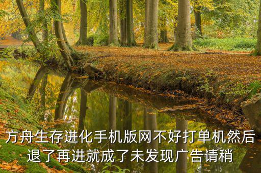 方舟手游老版本没有广告怎么办，手机游戏怎么去广告