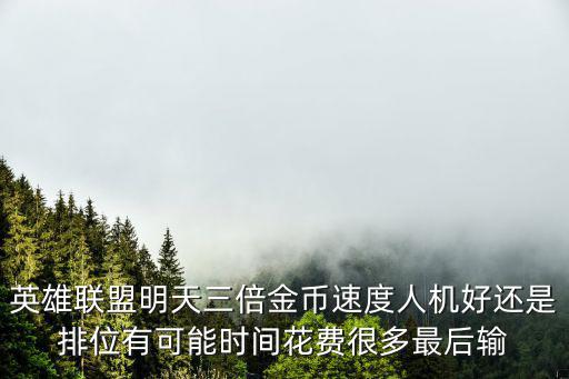 英雄联盟明天三倍金币速度人机好还是排位有可能时间花费很多最后输