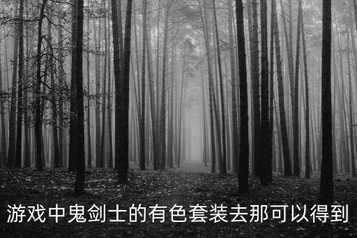 游戏中鬼剑士的有色套装去那可以得到