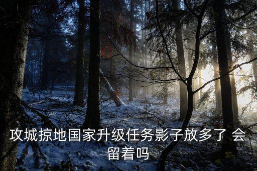 攻城掠地国家升级任务影子放多了 会留着吗