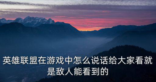 英雄联盟在游戏中怎么说话给大家看就是敌人能看到的