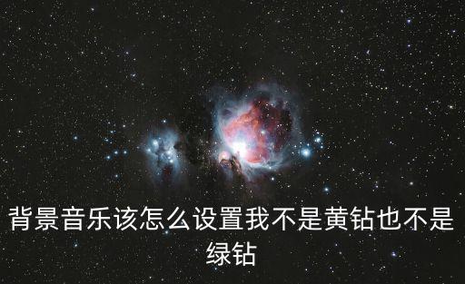 背景音乐该怎么设置我不是黄钻也不是绿钻