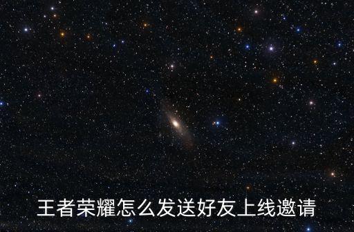 王者荣耀怎么发送好友上线邀请