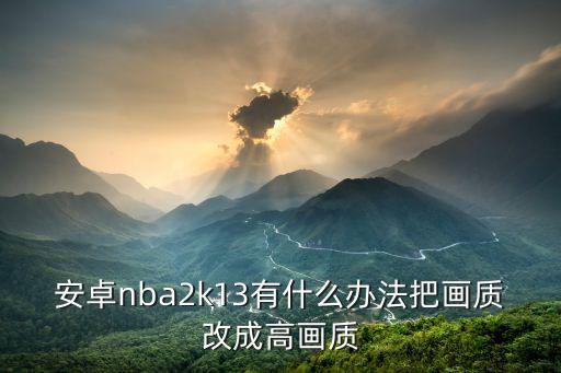 安卓nba2k13有什么办法把画质改成高画质