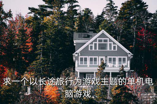 求一个以长途旅行为游戏主题的单机电脑游戏