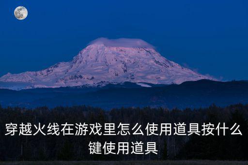 穿越火线在游戏里怎么使用道具按什么键使用道具