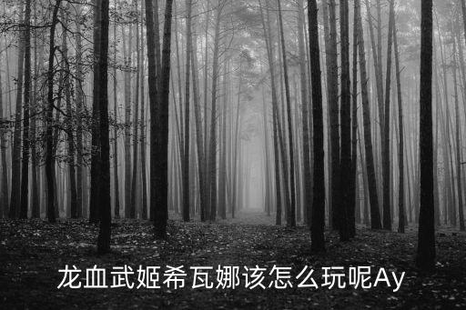 手游希瓦娜打野思路怎么玩，龙血武姬希瓦娜该怎么玩呢Ay