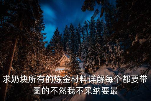 奶块手游炼金植物材料怎么获得，求奶块所有的炼金材料详解每个都要带图的不然我不采纳要最