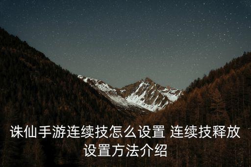 诛仙手游逐霜前期连续技怎么用，九游诛仙手游攻略两套技能怎么用