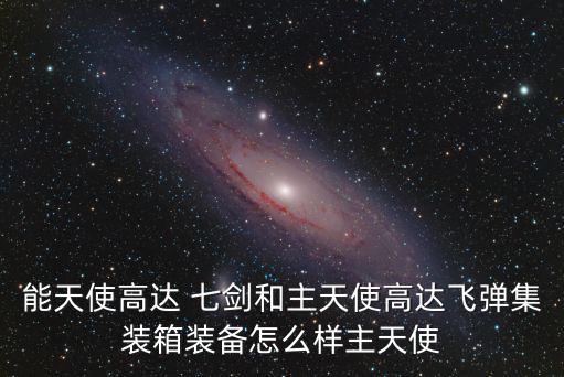 能天使高达 七剑和主天使高达飞弹集装箱装备怎么样主天使