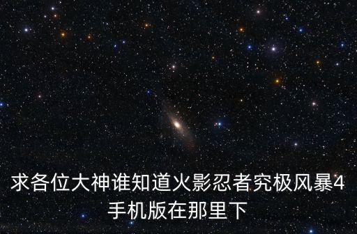 求各位大神谁知道火影忍者究极风暴4手机版在那里下